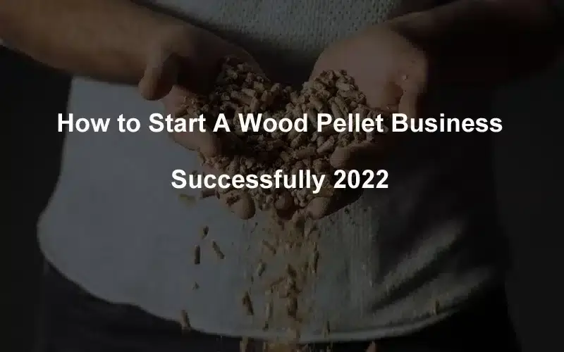 hvordan-å-starte-en-tre-pellet-virksomhet-vellykket-2022