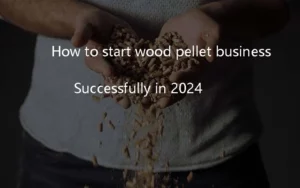 comment démarrer avec succès une entreprise de granulés de bois en 2024