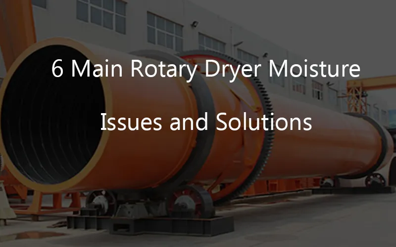 6 Main Rotary Dryer Moisture Issues and Solutions
