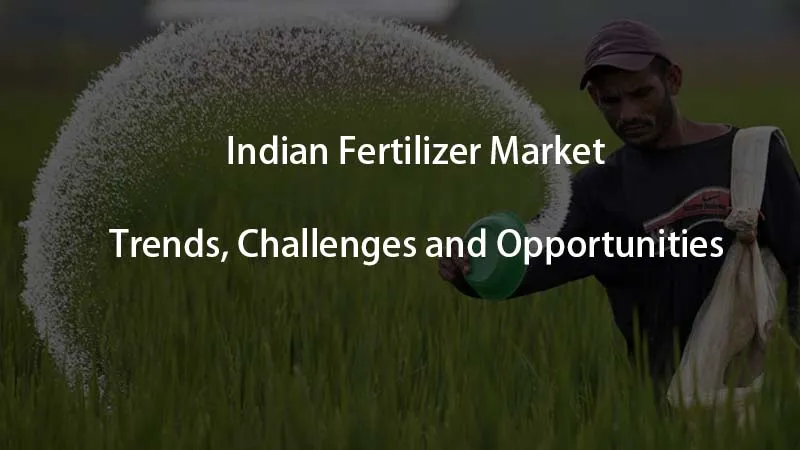 Indian Fertilizer Market Trends Challenges and Opportunities